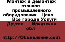 Монтаж и демонтаж станков, промышленного оборудования › Цена ­ 5 000 - Все города Услуги » Другие   . Иркутская обл.